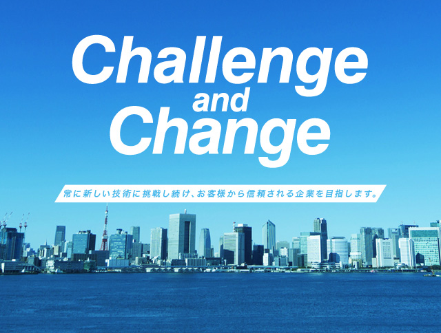 Challenge and Change「常に新しい技術に挑戦し続け、お客様から信頼される企業を目指します。」